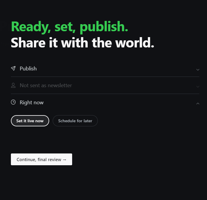 Release your new post or newsletter to the world. Ready, set, publish. Share it with the world.